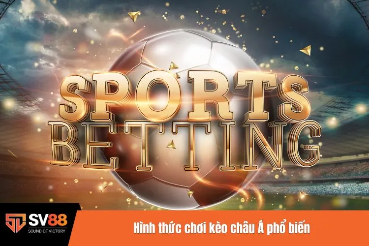 Hình thức chơi kèo châu Á phổ biến
