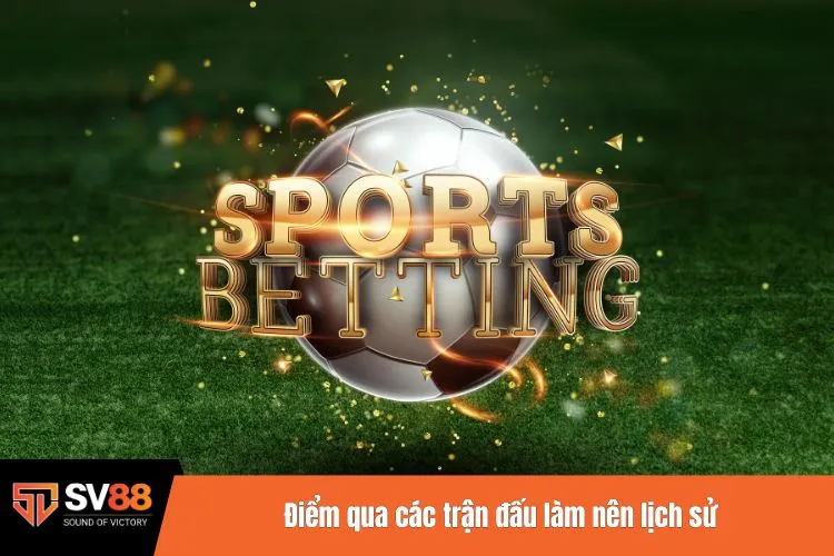 Điểm qua các trận đấu làm nên lịch sử